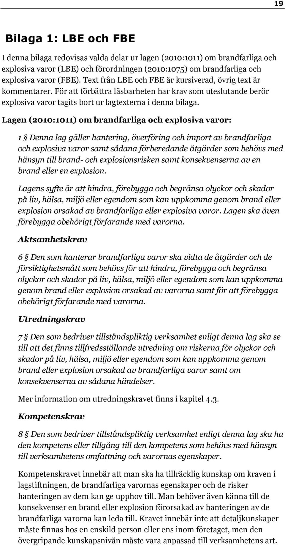 Lagen (2010:1011) om brandfarliga och explosiva varor: 1 Denna lag gäller hantering, överföring och import av brandfarliga och explosiva varor samt sådana förberedande åtgärder som behövs med hänsyn