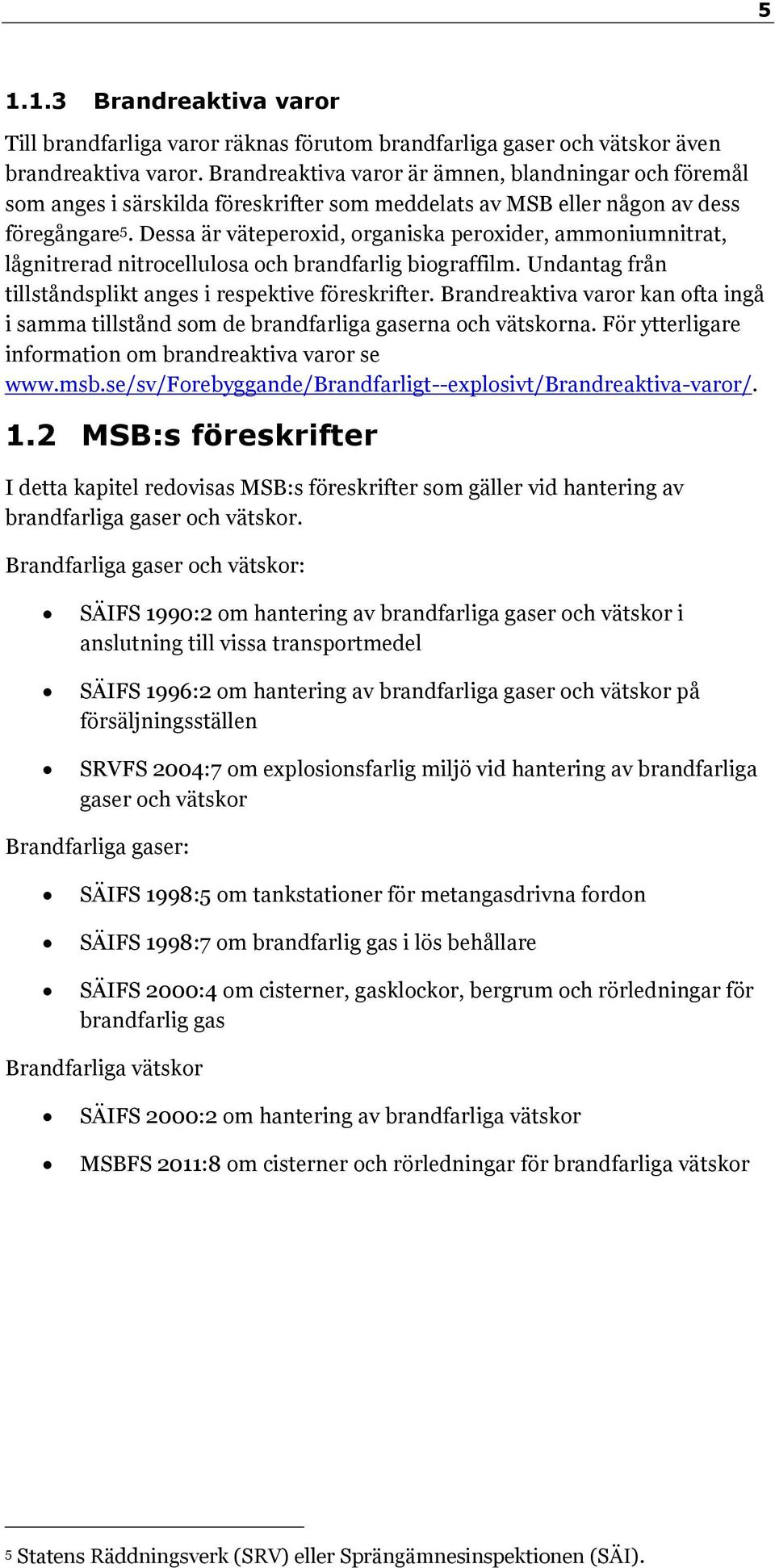 Dessa är väteperoxid, organiska peroxider, ammoniumnitrat, lågnitrerad nitrocellulosa och brandfarlig biograffilm. Undantag från tillståndsplikt anges i respektive föreskrifter.