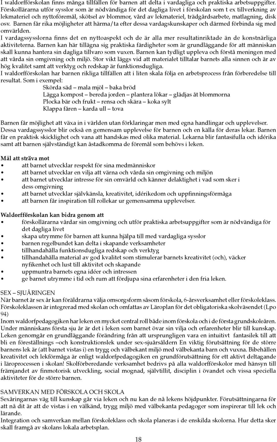 matlagning, disk osv. Barnen får rika möjligheter att härma/ta efter dessa vardagskunskaper och därmed förbinda sig med omvärlden.