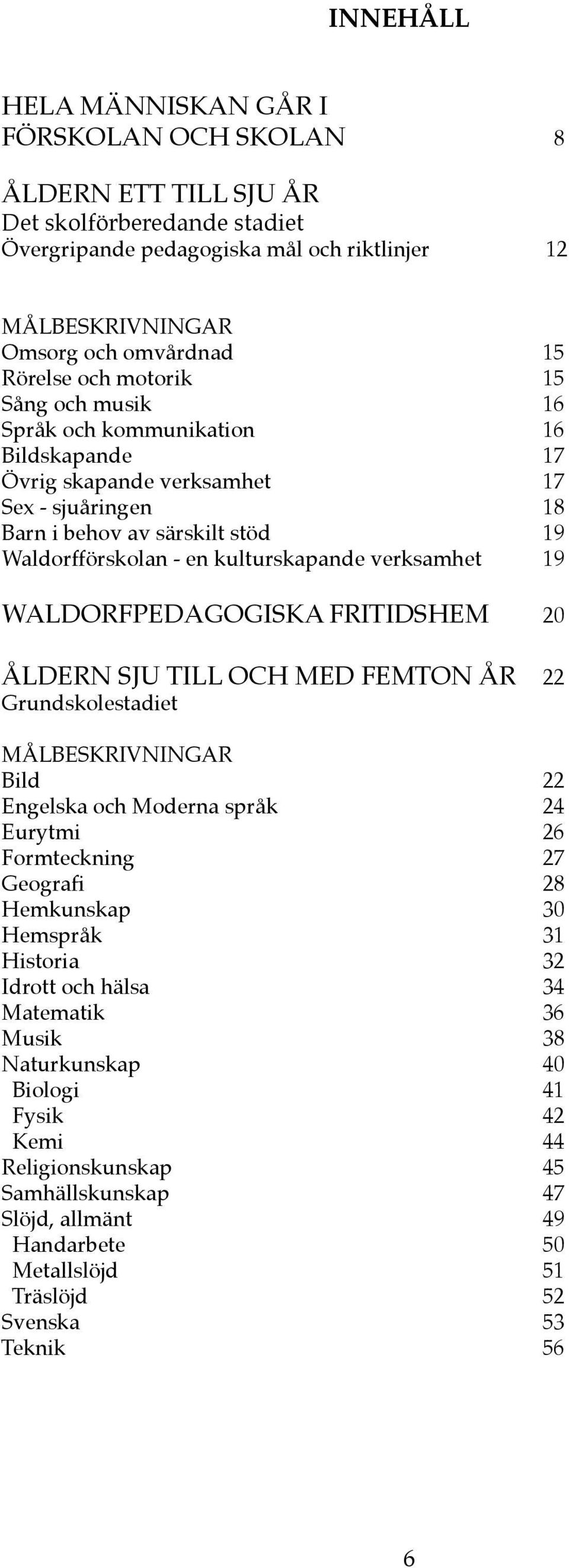 kulturskapande verksamhet 19 WALDORFPEDAGOGISKA FRITIDSHEM 20 ÅLDERN SJU TILL OCH MED FEMTON ÅR 22 Grundskolestadiet MÅLBESKRIVNINGAR Bild 22 Engelska och Moderna språk 24 Eurytmi 26 Formteckning 27