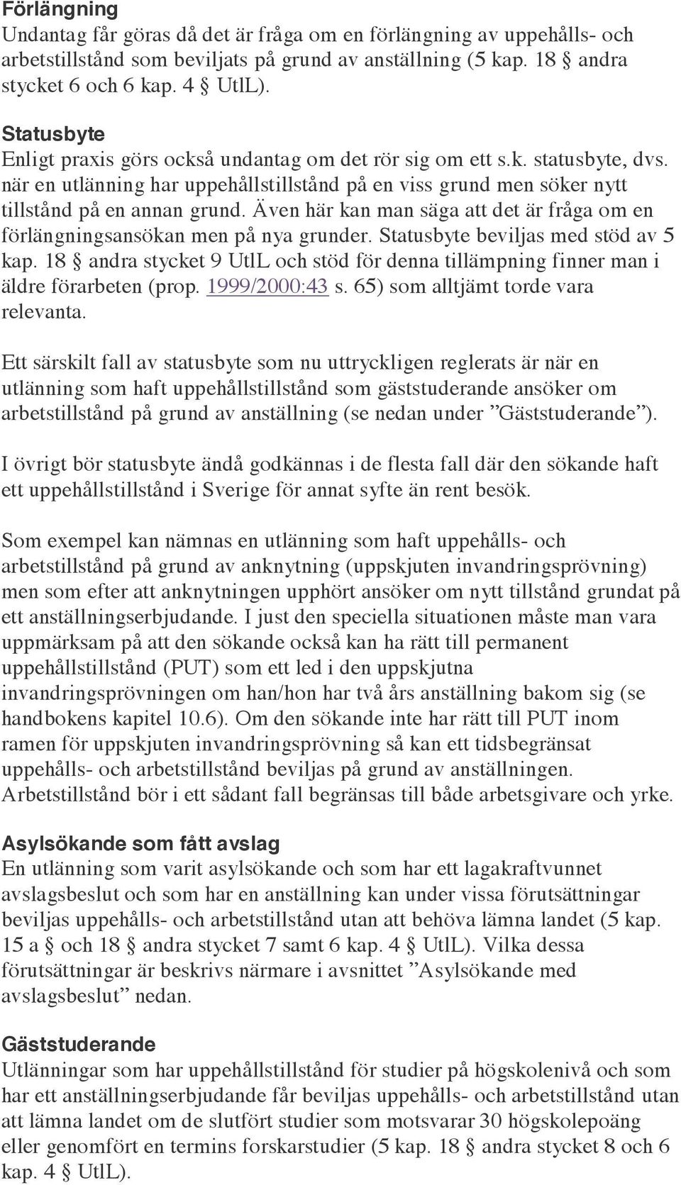 Även här kan man säga att det är fråga om en förlängningsansökan men på nya grunder. Statusbyte beviljas med stöd av 5 kap.