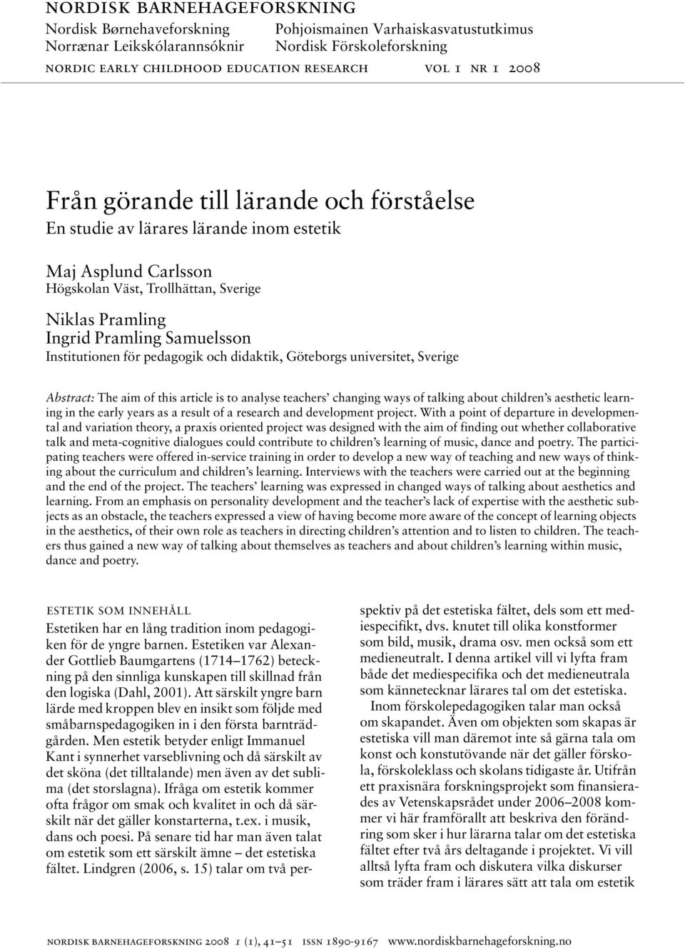 Institutionen för pedagogik och didaktik, Göteborgs universitet, Sverige Abstract: The aim of this article is to analyse teachers changing ways of talking about children s aesthetic learning in the