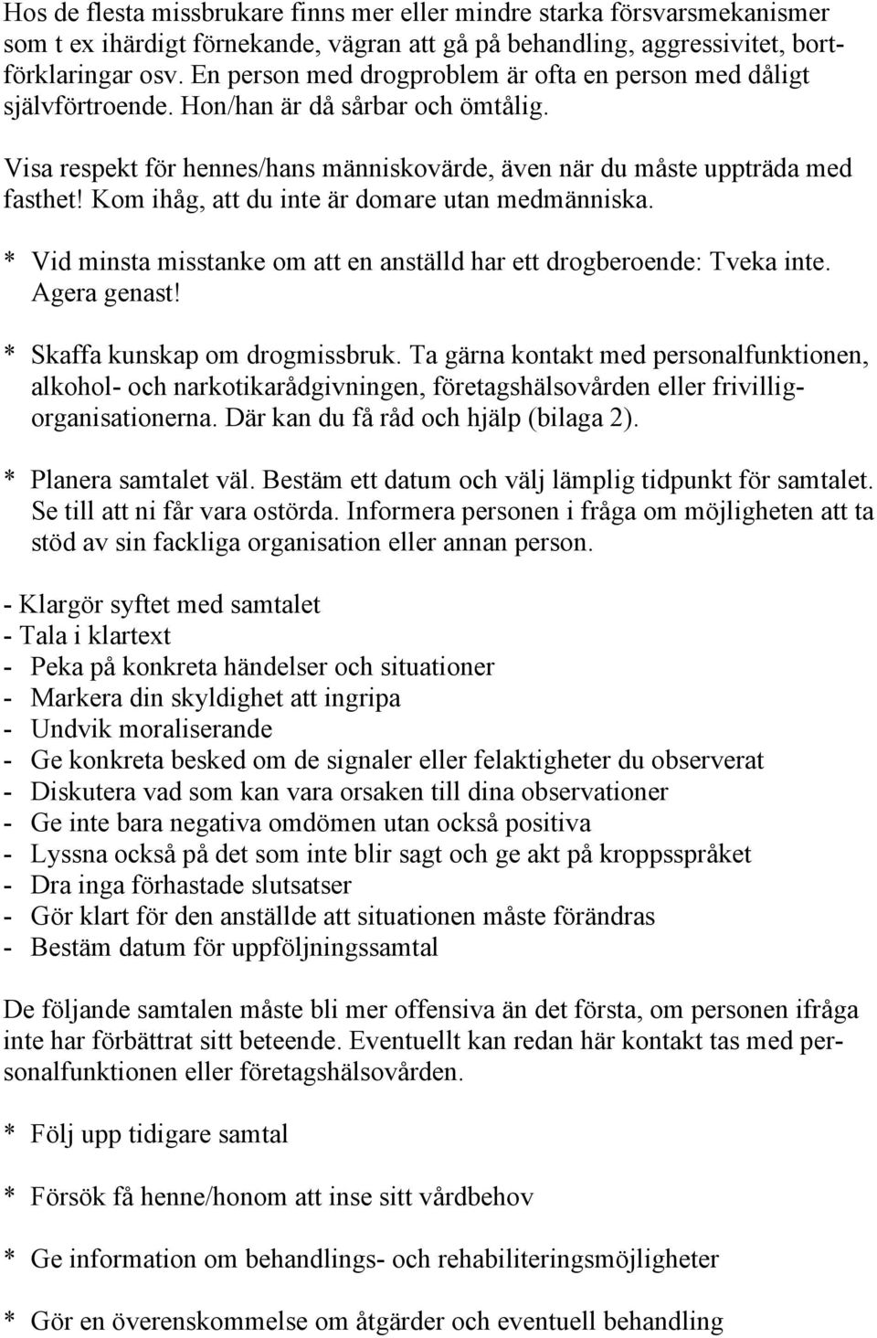 Kom ihåg, att du inte är domare utan medmänniska. * Vid minsta misstanke om att en anställd har ett drogberoende: Tveka inte. Agera genast! * Skaffa kunskap om drogmissbruk.