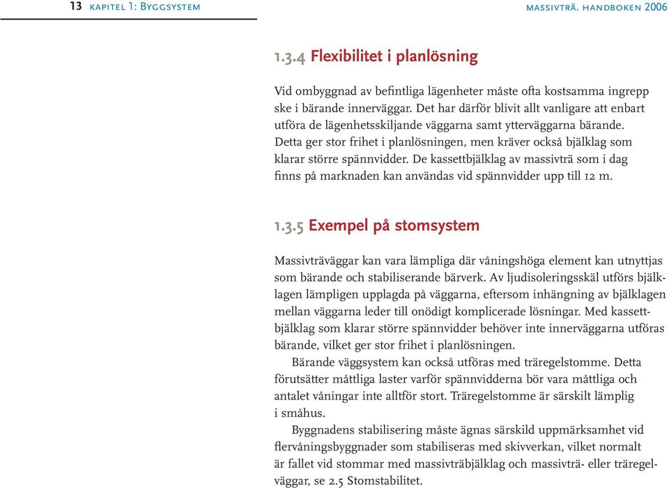 Detta ger stor frihet i planlösningen, men kräver också bjälklag som klarar större spännvidder. De kassettbjälklag av massivträ som i dag finns på marknaden kan användas vid spännvidder upp till 12 m.