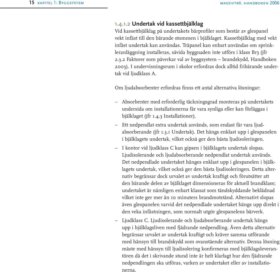 (jfr 2.3.2 Faktorer som påverkar val av byggsystem brandskydd, Handboken 2003). I undervisningsrum i skolor erfordras dock alltid fribärande undertak vid ljudklass A.