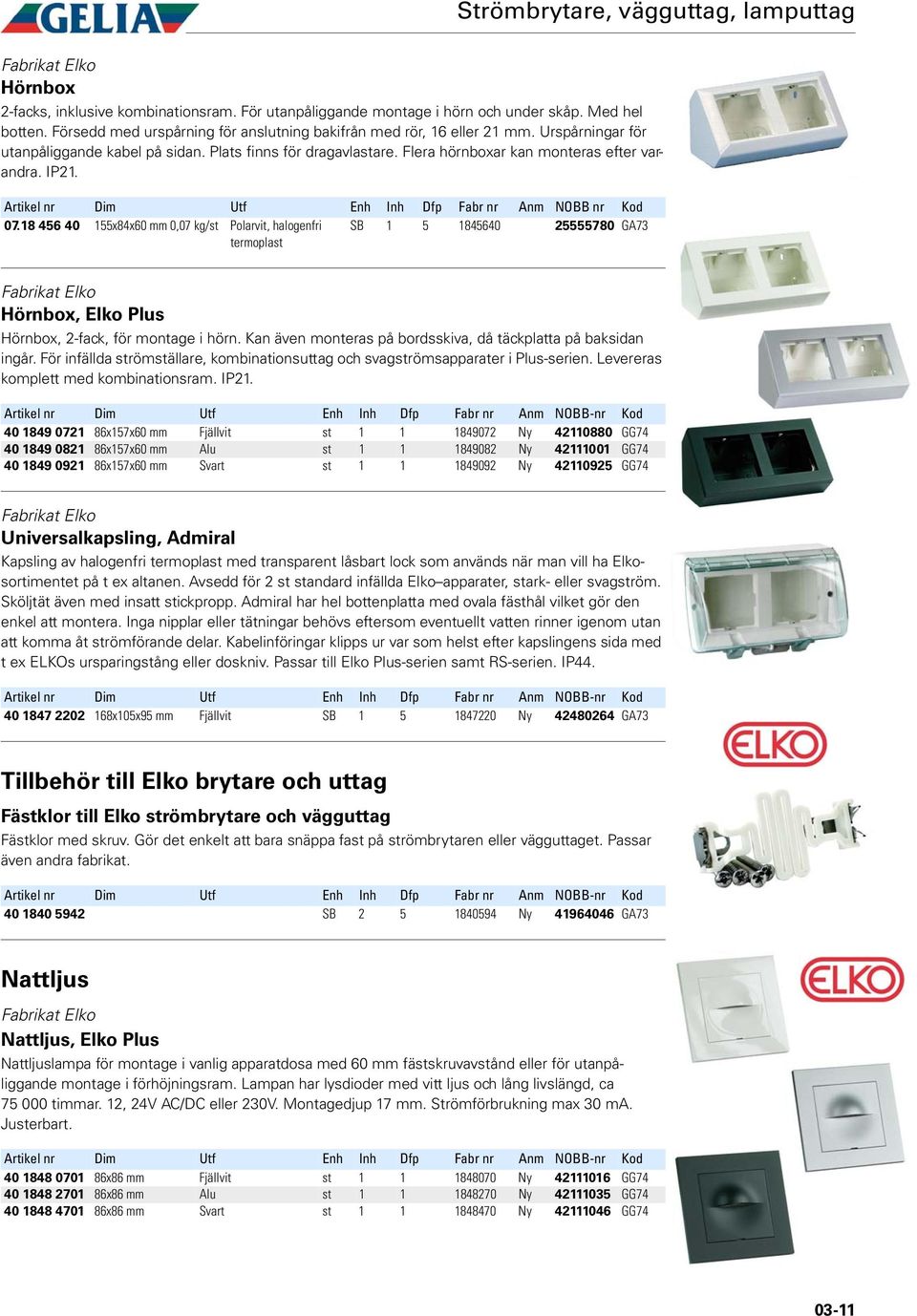 IP21. 07.18 456 40 155x84x60 mm 0,07 kg/st Polarvit, halogenfri termoplast SB 1 5 1845640 25555780 GA73 Hörnbox, Elko Plus Hörnbox, 2-fack, för montage i hörn.