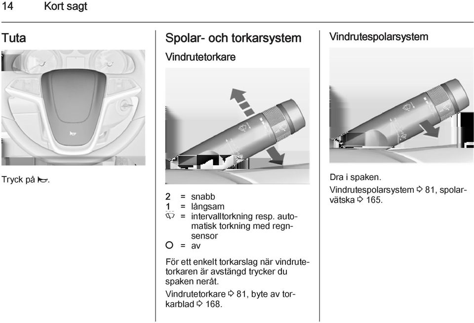 automatisk torkning med regnsensor = av För ett enkelt torkarslag när vindrutetorkaren är