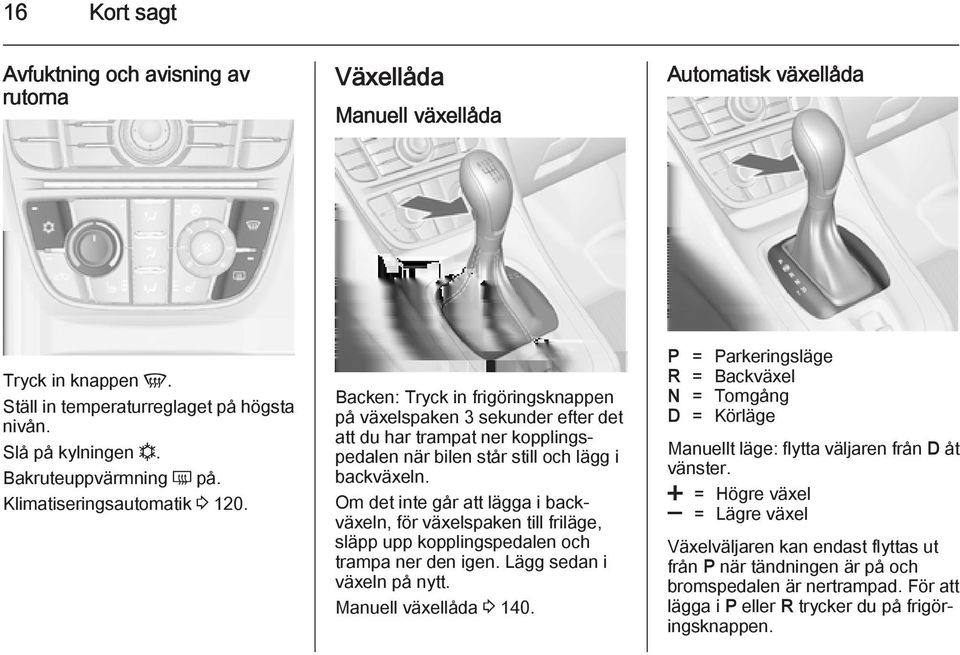 Backen: Tryck in frigöringsknappen på växelspaken 3 sekunder efter det att du har trampat ner kopplingspedalen när bilen står still och lägg i backväxeln.