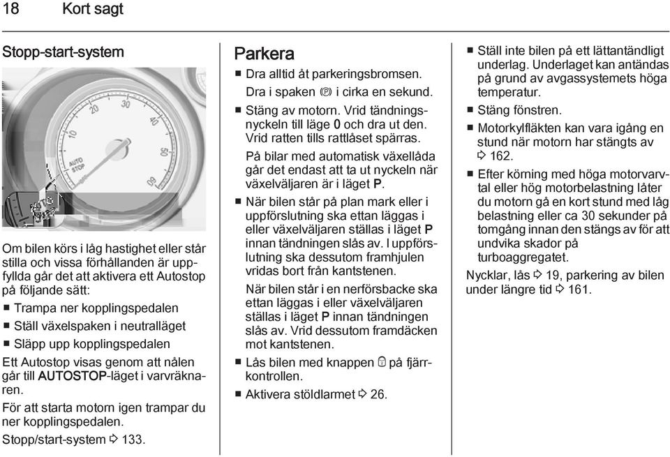 Stopp/start-system 3 133. Parkera Dra alltid åt parkeringsbromsen. Dra i spaken m i cirka en sekund. Stäng av motorn. Vrid tändningsnyckeln till läge 0 och dra ut den.