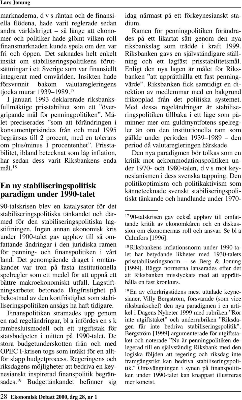 Insikten hade försvunnit bakom valutaregleringens tjocka murar 1939 1989. 17 I januari 1993 deklarerade riksbanksfullmäktige prisstabilitet som ett övergripande mål för penningpolitiken.