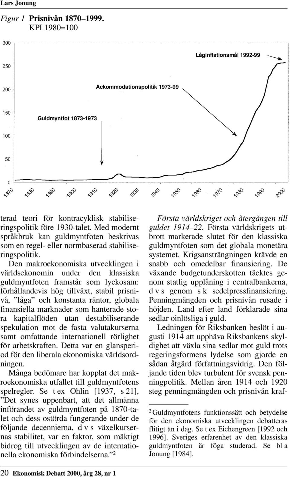 Den makroekonomiska utvecklingen i världsekonomin under den klassiska guldmyntfoten framstår som lyckosam: förhållandevis hög tillväxt, stabil prisnivå, låga och konstanta räntor, globala finansiella