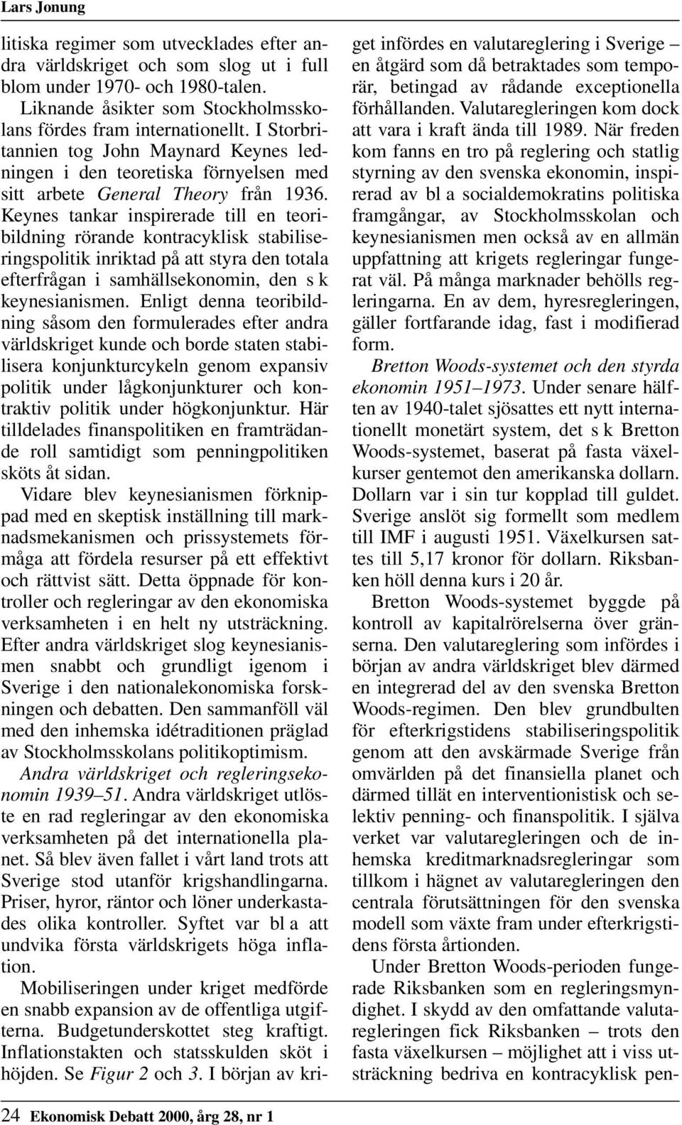 Keynes tankar inspirerade till en teoribildning rörande kontracyklisk stabiliseringspolitik inriktad på att styra den totala efterfrågan i samhällsekonomin, den s k keynesianismen.