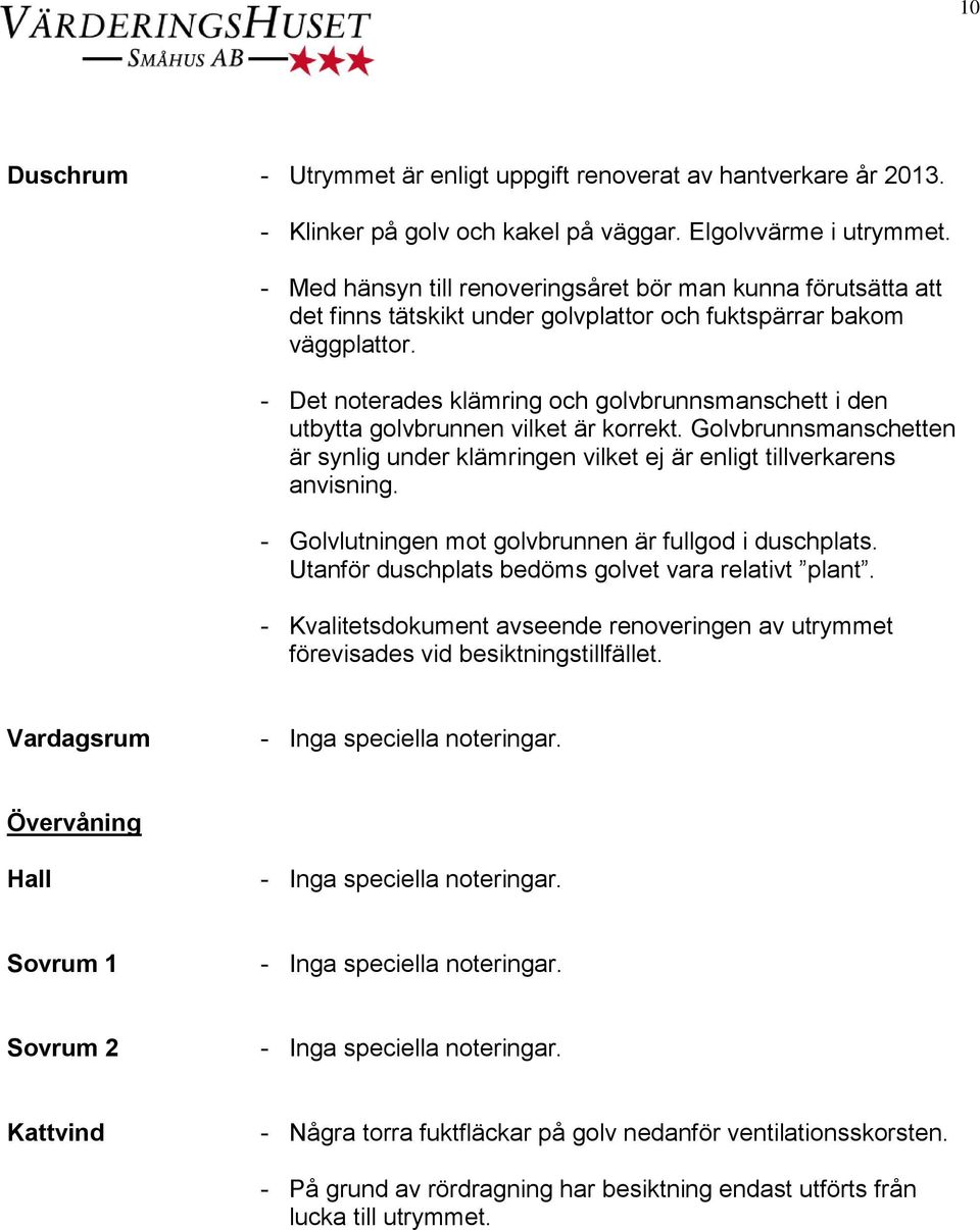 - Det noterades klämring och golvbrunnsmanschett i den utbytta golvbrunnen vilket är korrekt. Golvbrunnsmanschetten är synlig under klämringen vilket ej är enligt tillverkarens anvisning.