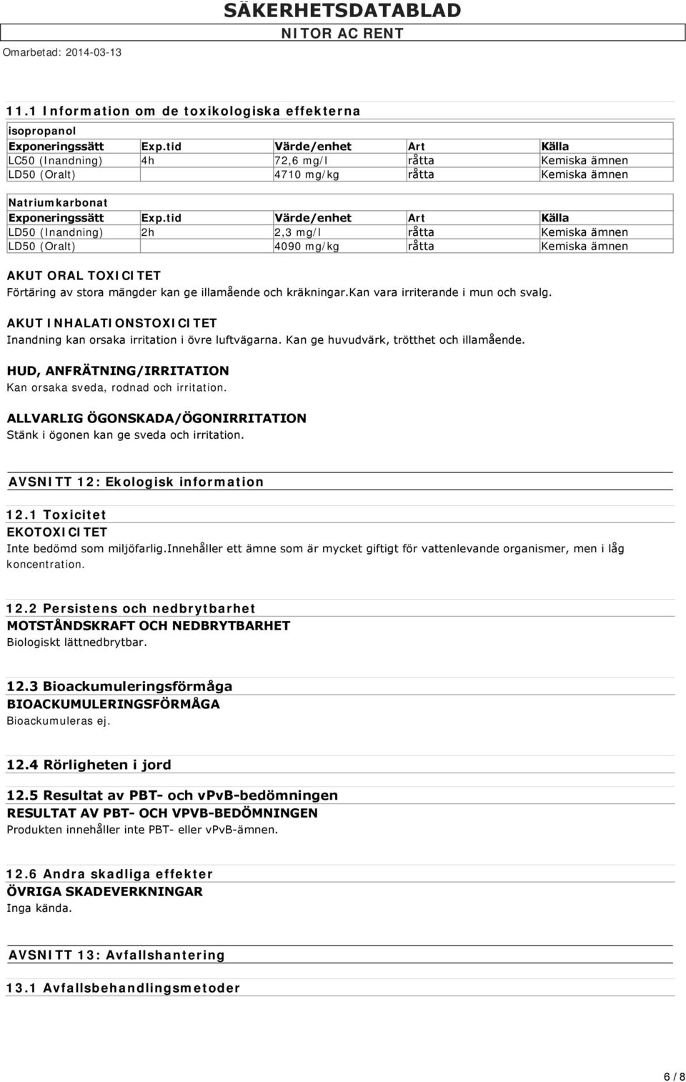 tid Värde/enhet Art Källa LD50 (Inandning) 2h 2,3 mg/l råtta Kemiska ämnen LD50 (Oralt) 4090 mg/kg råtta Kemiska ämnen AKUT ORAL TOXICITET Förtäring av stora mängder kan ge illamående och kräkningar.