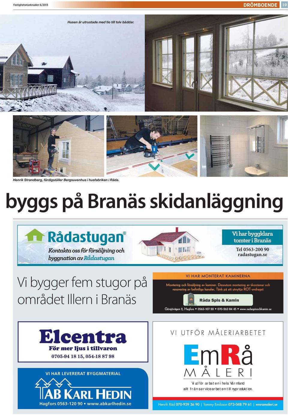 se Vi bygger fem stugor på området Illern i Branäs VI HAR MONTERAT KAMINERNA Montering och försäljning av kaminer. Dessutom montering av skorstenar och renovering av befintliga kanaler.