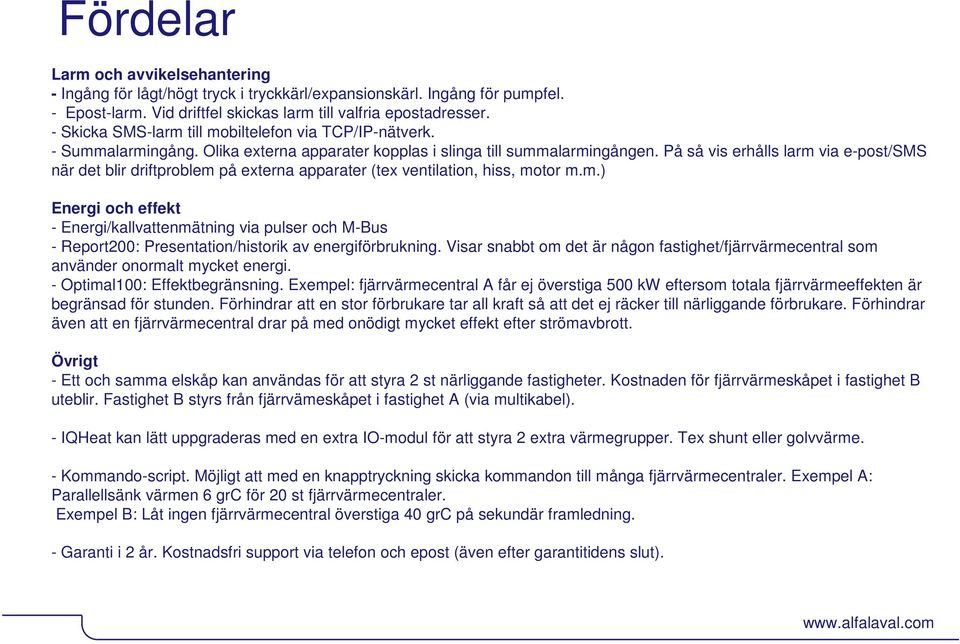 På så vis erhålls larm via e-post/sms när det blir driftproblem på externa apparater (tex ventilation, hiss, motor m.m.) Energi och effekt - Energi/kallvattenmätning via pulser och M-Bus - Report200: Presentation/historik av energiförbrukning.