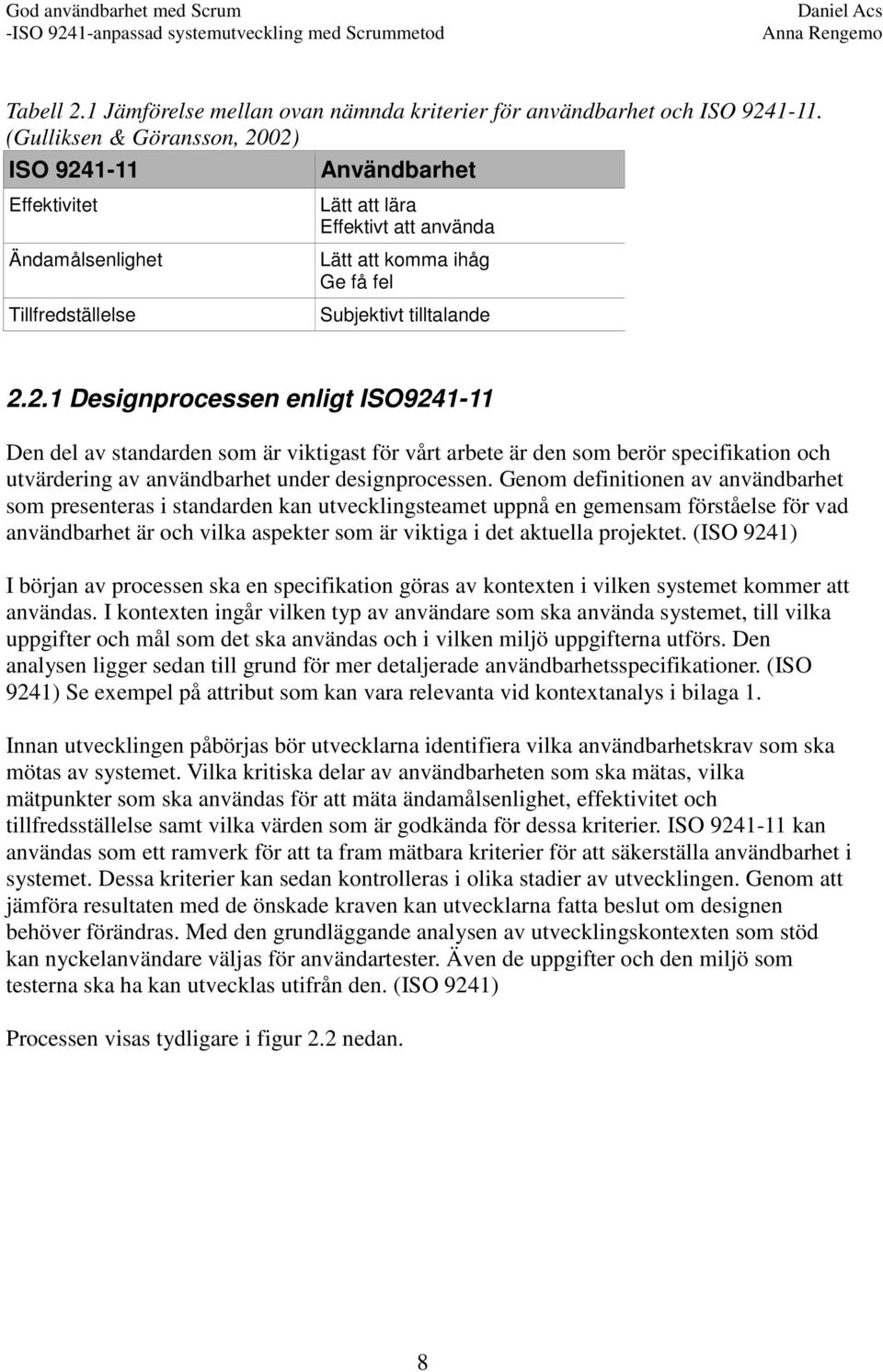 02) ISO 9241-11 Användbarhet Effektivitet Ändamålsenlighet Tillfredställelse Lätt att lära Effektivt att använda Lätt att komma ihåg Ge få fel Subjektivt tilltalande 2.2.1 Designprocessen enligt ISO9241-11 Den del av standarden som är viktigast för vårt arbete är den som berör specifikation och utvärdering av användbarhet under designprocessen.