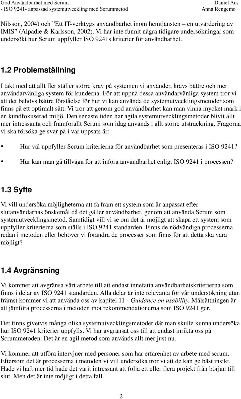 2 Problemställning I takt med att allt fler ställer större krav på systemen vi använder, krävs bättre och mer användarvänliga system för kunderna.