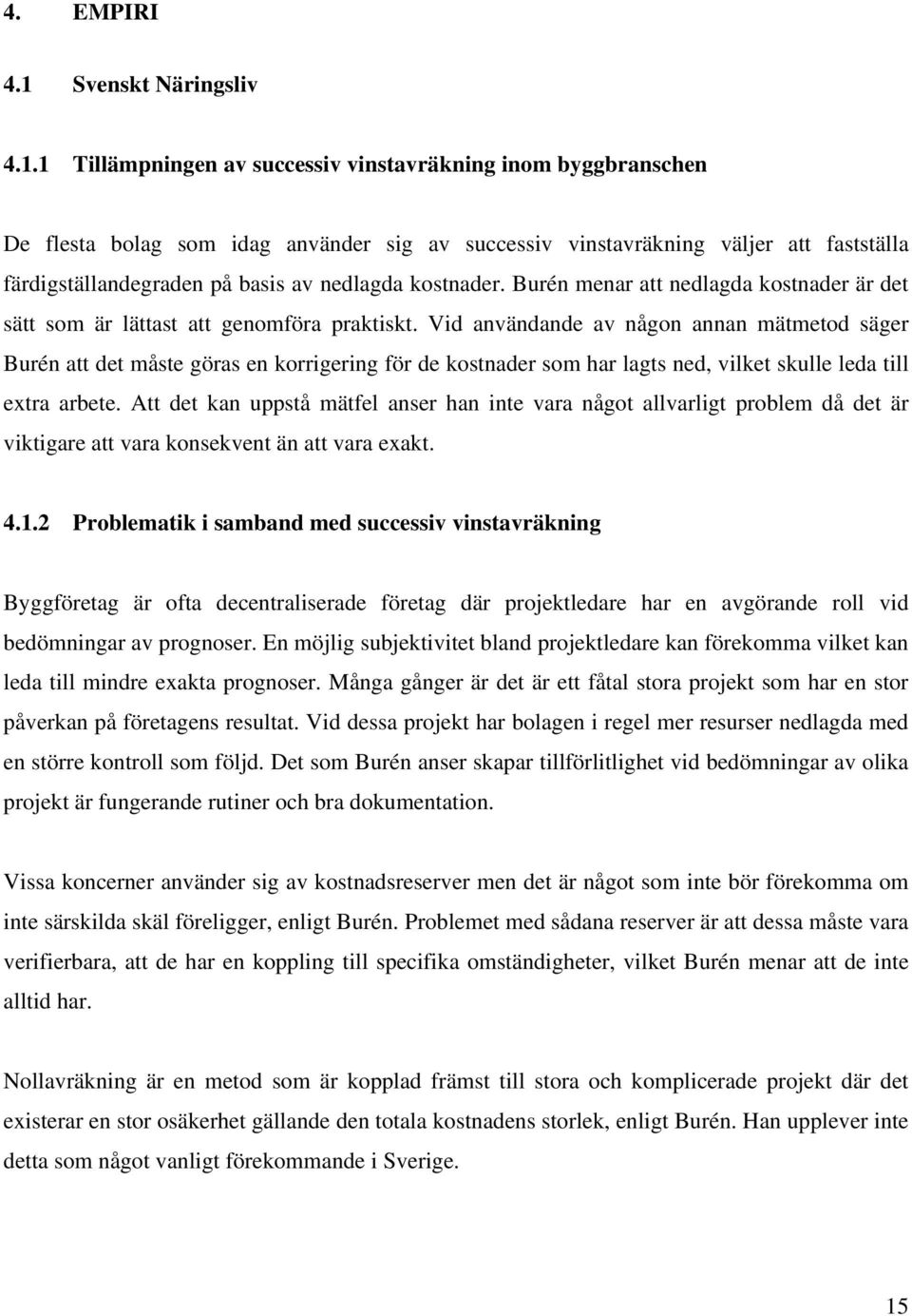 1 Tillämpningen av successiv vinstavräkning inom byggbranschen De flesta bolag som idag använder sig av successiv vinstavräkning väljer att fastställa färdigställandegraden på basis av nedlagda