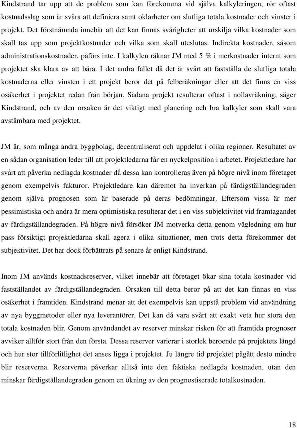 Indirekta kostnader, såsom administrationskostnader, påförs inte. I kalkylen räknar JM med 5 % i merkostnader internt som projektet ska klara av att bära.