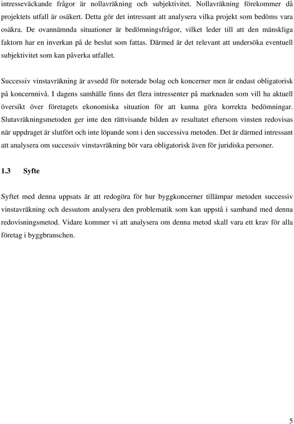 Därmed är det relevant att undersöka eventuell subjektivitet som kan påverka utfallet. Successiv vinstavräkning är avsedd för noterade bolag och koncerner men är endast obligatorisk på koncernnivå.