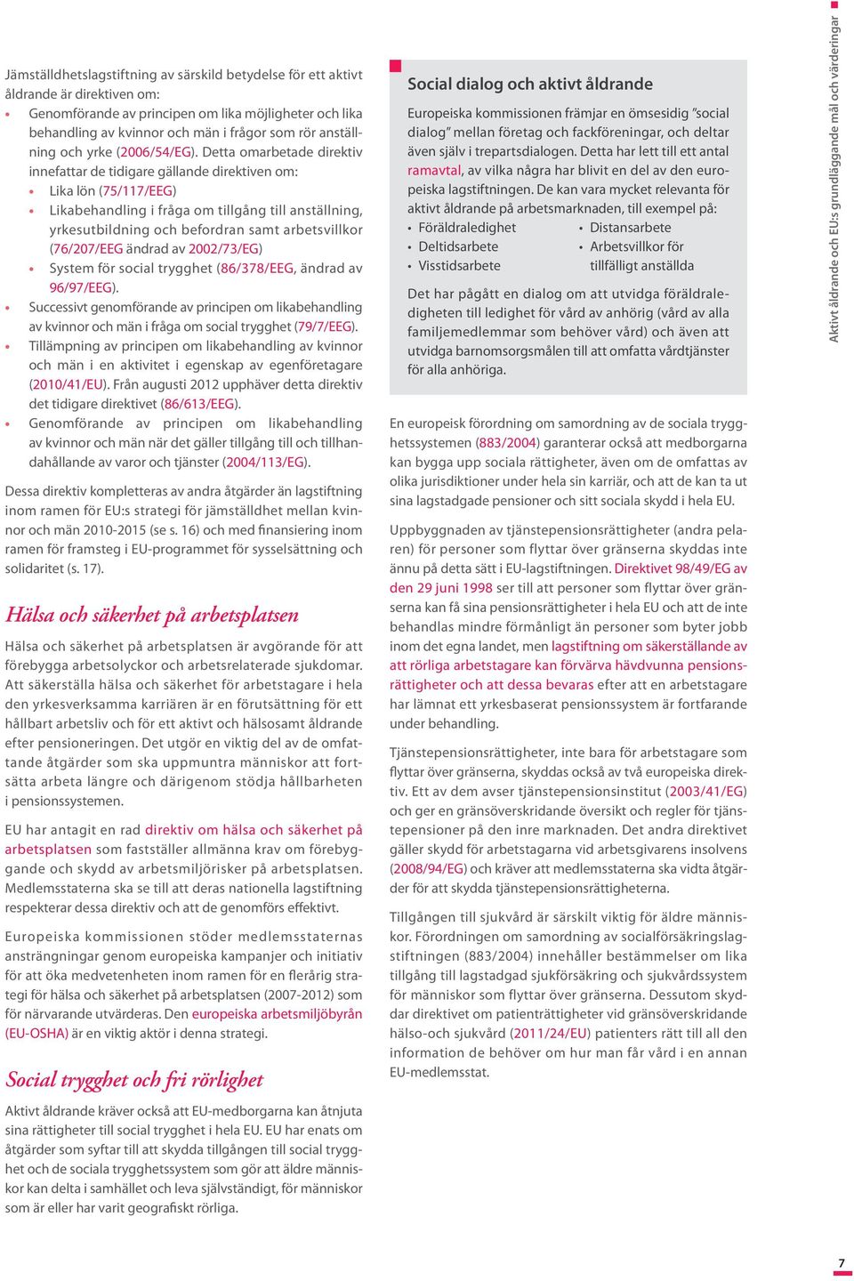 Detta omarbetade direktiv innefattar de tidigare gällande direktiven om: Lika lön (75/117/EEG) Likabehandling i fråga om tillgång till anställning, yrkesutbildning och befordran samt arbetsvillkor