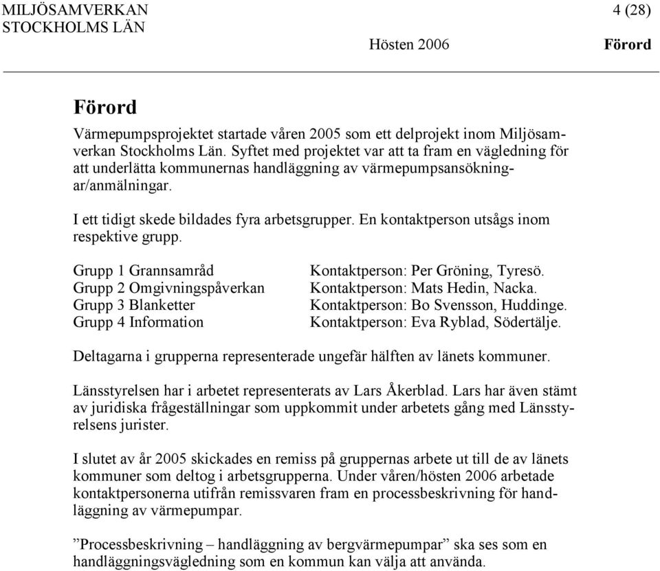 En kontaktperson utsågs inom respektive grupp. Grupp 1 Grannsamråd Grupp 2 Omgivningspåverkan Grupp 3 Blanketter Grupp 4 Information Kontaktperson: Per Gröning, Tyresö.