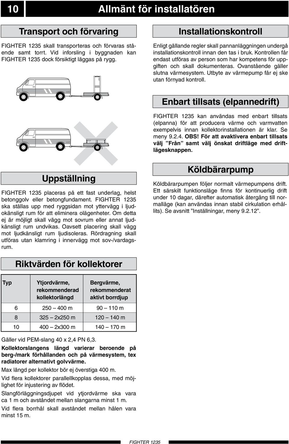 Kontrollen får endast utföras av person som har kompetens för uppgiften och skall dokumenteras. Ovanstående gäller slutna värmesystem. tbyte av värmepump får ej ske utan förnyad kontroll.