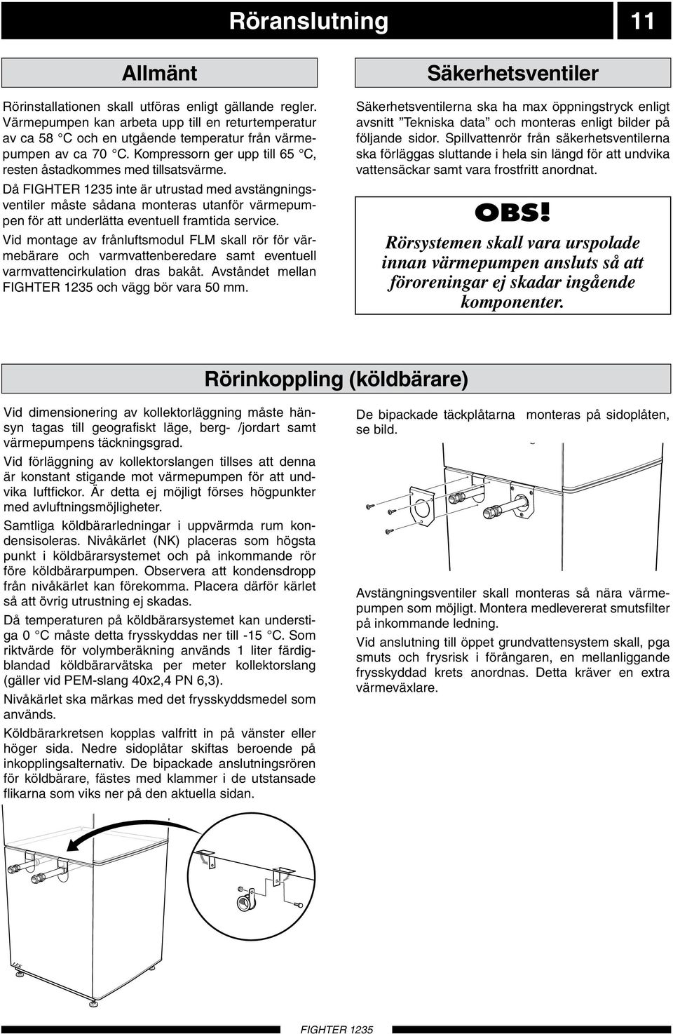 Då inte är utrustad med avstängningsventiler måste sådana monteras utanför värmepumpen för att underlätta eventuell framtida service.