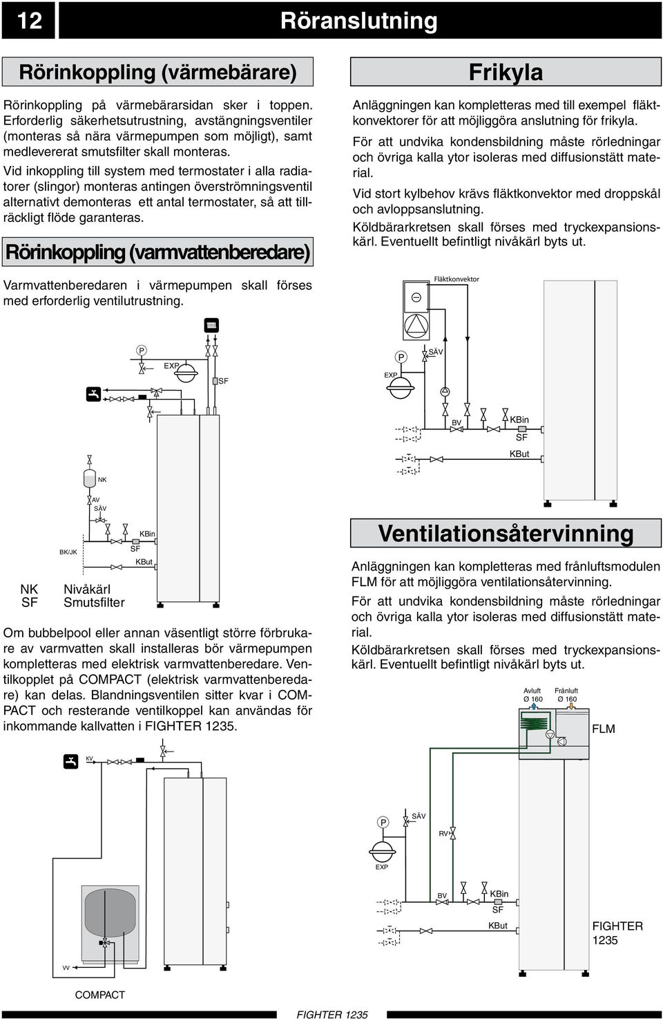 Vid inkoppling till system med termostater i alla radiatorer (slingor) monteras antingen överströmningsventil alternativt demonteras ett antal termostater, så att tillräckligt flöde garanteras.