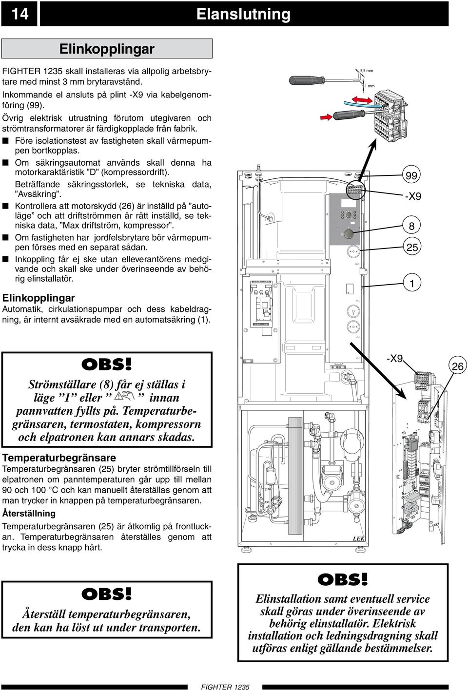 Om säkringsautomat används skall denna ha motorkaraktäristik D (kompressordrift). Beträffande säkringsstorlek, se tekniska data, Avsäkring.