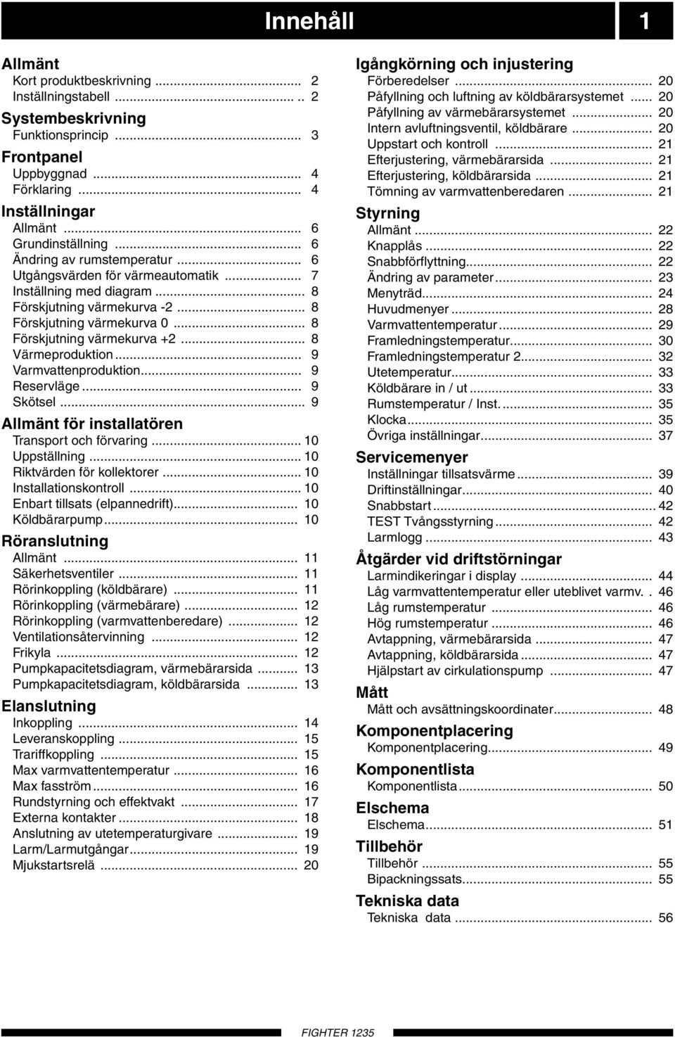 .. 8 Värmeproduktion... 9 Varmvattenproduktion... 9 Reservläge... 9 kötsel... 9 Allmänt för installatören Transport och förvaring... 10 ppställning... 10 Riktvärden för kollektorer.