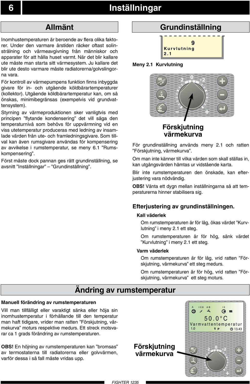 Ju kallare det blir ute desto varmare måste radiatorerna/golvslingorna vara. För kontroll av värmepumpens funktion finns inbyggda givare för in- och utgående köldbärartemperaturer (kollektor).