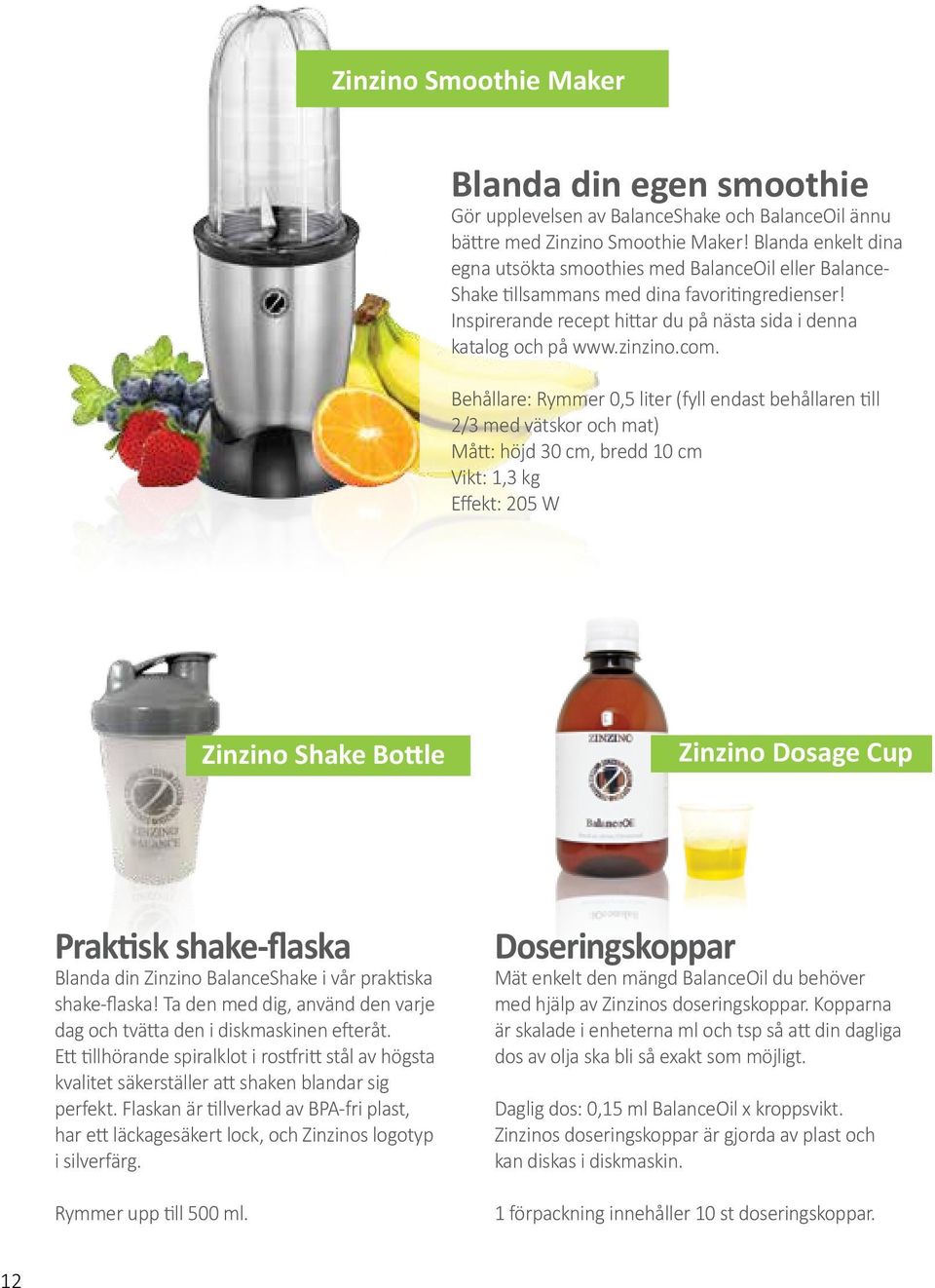 com. Behållare: Rymmer 0,5 liter (fyll endast behållaren till 2/3 med vätskor och mat) Mått: höjd 30 cm, bredd 10 cm Vikt: 1,3 kg Effekt: 205 W Zinzino Shake Bottle Zinzino Dosage Cup Praktisk