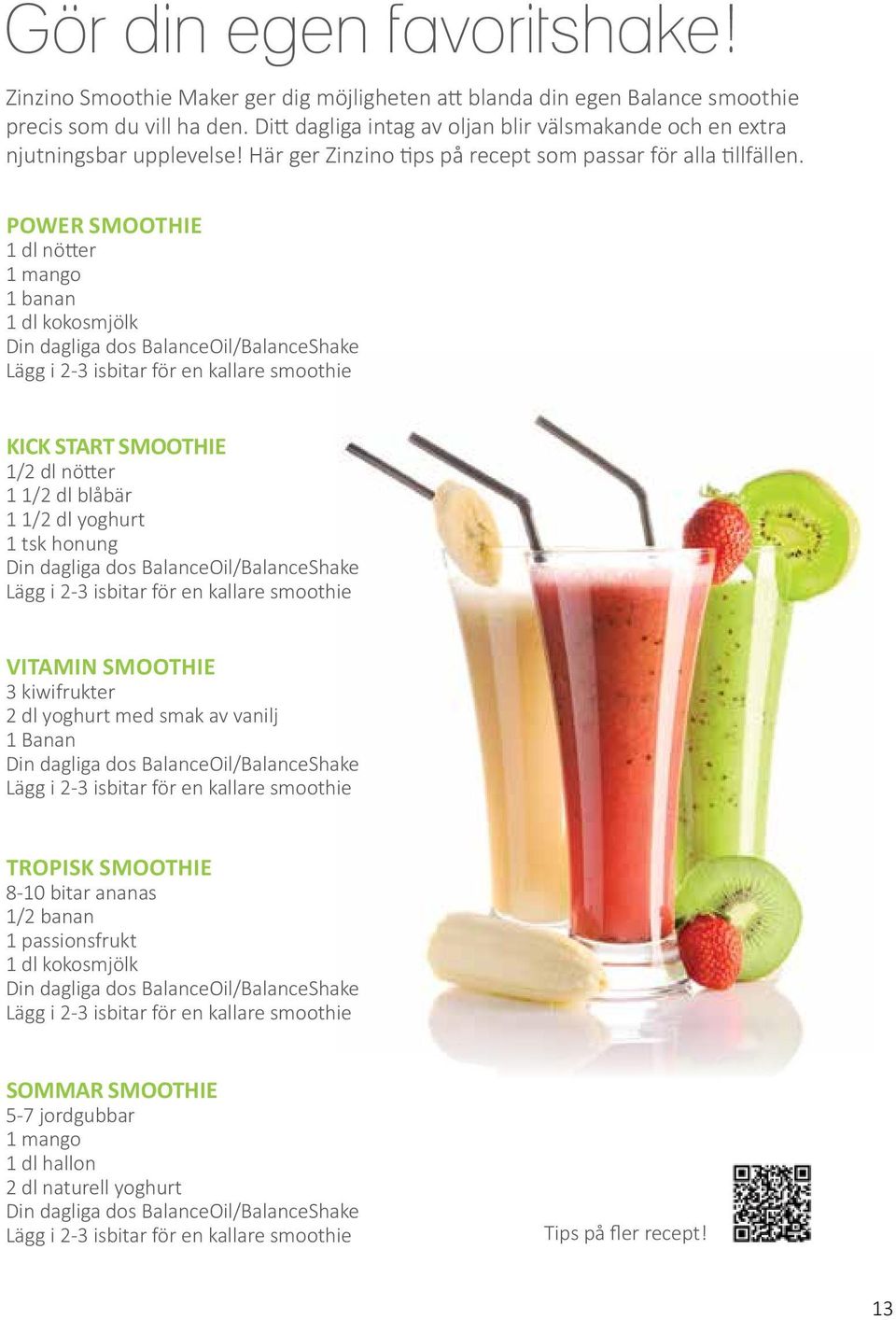 POWER SMOOTHIE 1 dl nötter 1 mango 1 banan 1 dl kokosmjölk Din dagliga dos BalanceOil/BalanceShake Lägg i 2-3 isbitar för en kallare smoothie KICK START SMOOTHIE 1/2 dl nötter 1 1/2 dl blåbär 1 1/2