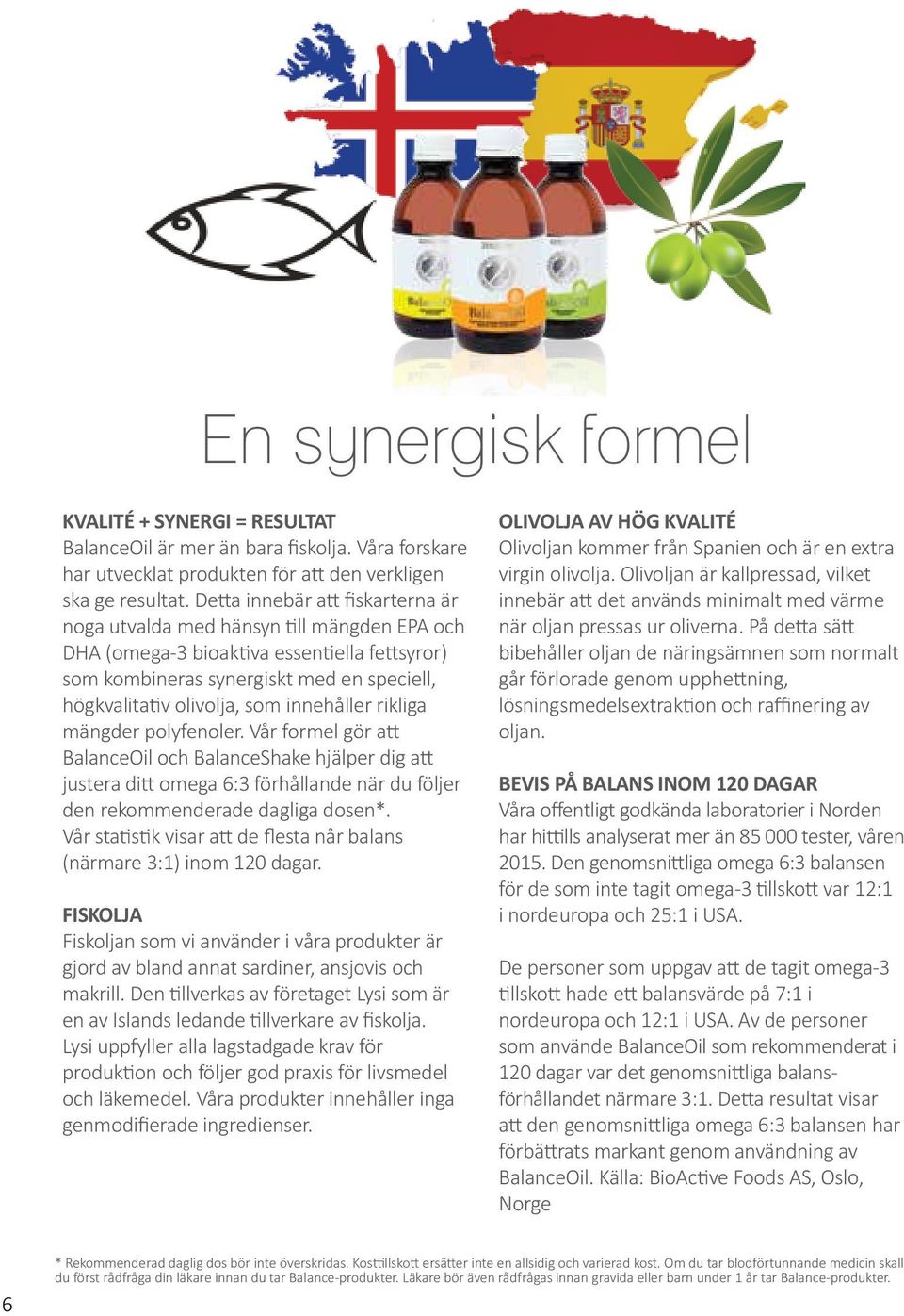 innehåller rikliga mängder polyfenoler. Vår formel gör att BalanceOil och BalanceShake hjälper dig att justera ditt omega 6:3 förhållande när du följer den rekommenderade dagliga dosen*.
