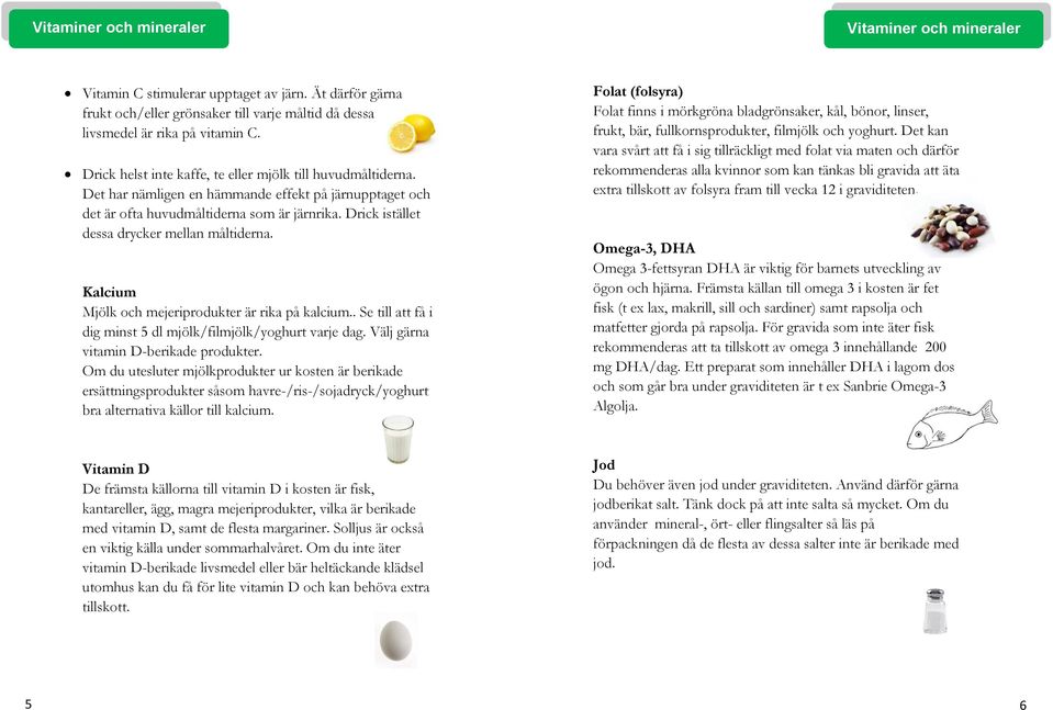 Drick istället dessa drycker mellan måltiderna. Kalcium Mjölk och mejeriprodukter är rika på kalcium.. Se till att få i dig minst 5 dl mjölk/filmjölk/yoghurt varje dag.