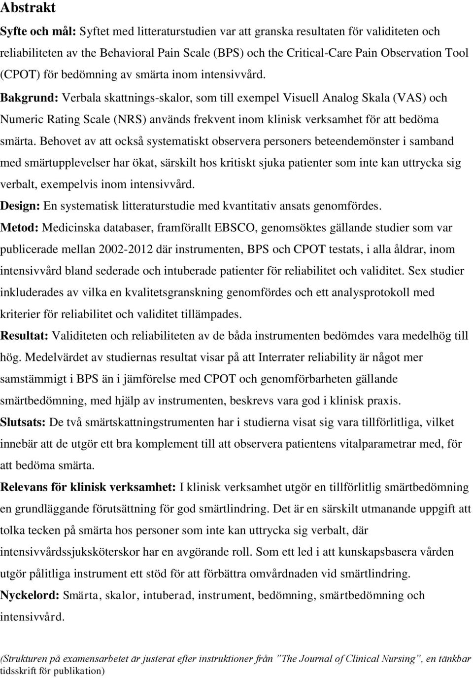 Bakgrund: Verbala skattnings-skalor, som till exempel Visuell Analog Skala (VAS) och Numeric Rating Scale (NRS) används frekvent inom klinisk verksamhet för att bedöma smärta.