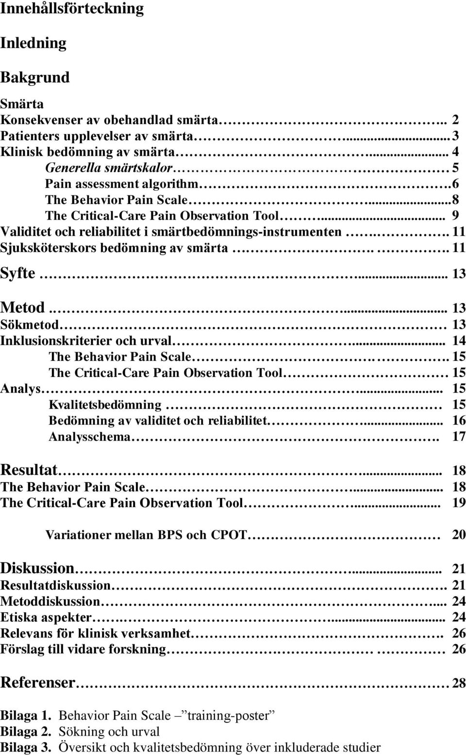 . 11 Sjuksköterskors bedömning av smärta.. 11 Syfte... 13 Metod.... 13 Sökmetod 13 Inklusionskriterier och urval... 14 The Behavior Pain Scale.. 15 The Critical-Care Pain Observation Tool 15 Analys.