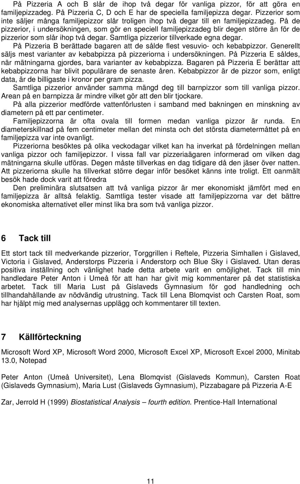 På de pizzerior, i undersökningen, som gör en speciell familjepizzadeg blir degen större än för de pizzerior som slår ihop två degar. Samtliga pizzerior tillverkade egna degar.