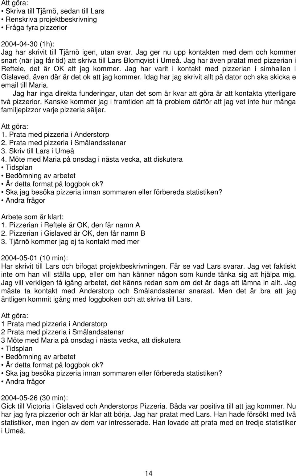 Jag har varit i kontakt med pizzerian i simhallen i Gislaved, även där är det ok att jag kommer. Idag har jag skrivit allt på dator och ska skicka e email till Maria.