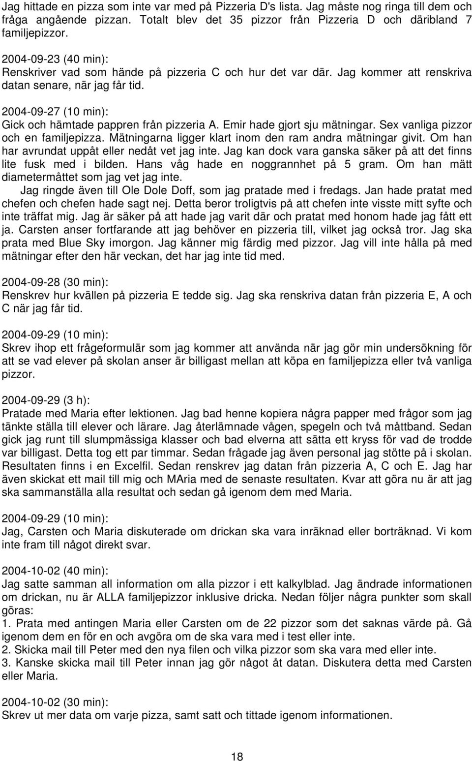 Emir hade gjort sju mätningar. Sex vanliga pizzor och en familjepizza. Mätningarna ligger klart inom den ram andra mätningar givit. Om han har avrundat uppåt eller nedåt vet jag inte.