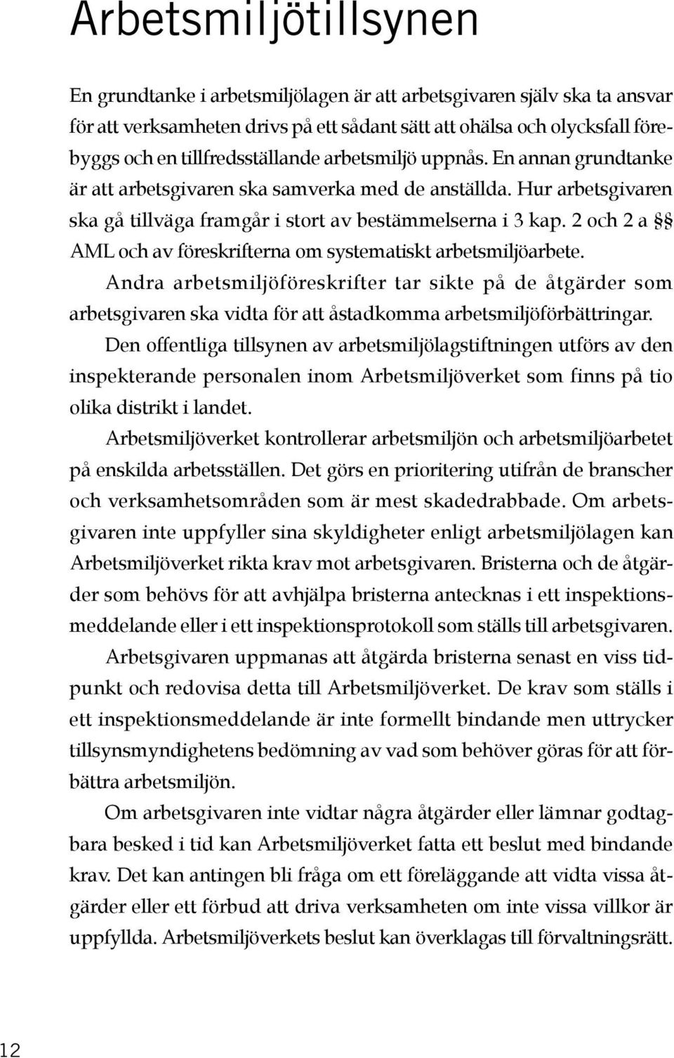 2 och 2 a AML och av föreskrifterna om systematiskt arbetsmiljöarbete. Andra arbetsmiljöföreskrifter tar sikte på de åtgärder som arbetsgivaren ska vidta för att åstadkomma arbetsmiljöförbättringar.