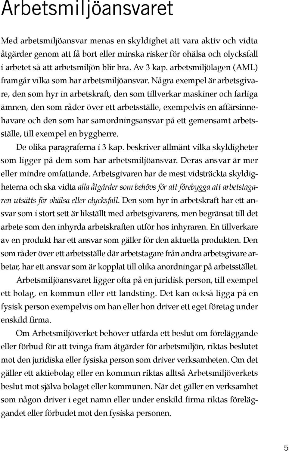 Några exempel är arbetsgivare, den som hyr in arbetskraft, den som tillverkar maskiner och farliga ämnen, den som råder över ett arbetsställe, exempelvis en affärsinnehavare och den som har