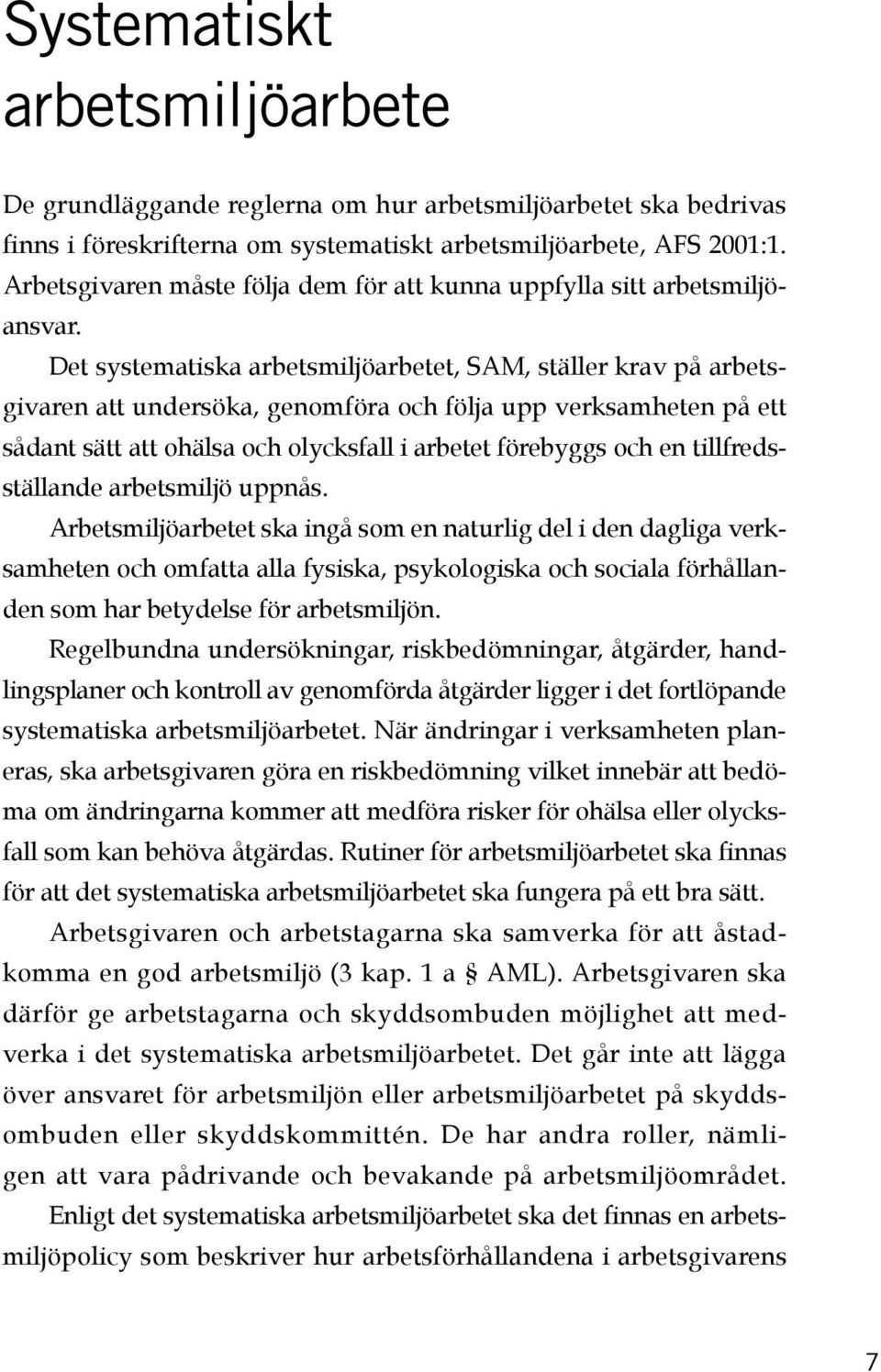 Det systematiska arbetsmiljöarbetet, SAM, ställer krav på arbetsgivaren att undersöka, genomföra och följa upp verksamheten på ett sådant sätt att ohälsa och olycksfall i arbetet förebyggs och en