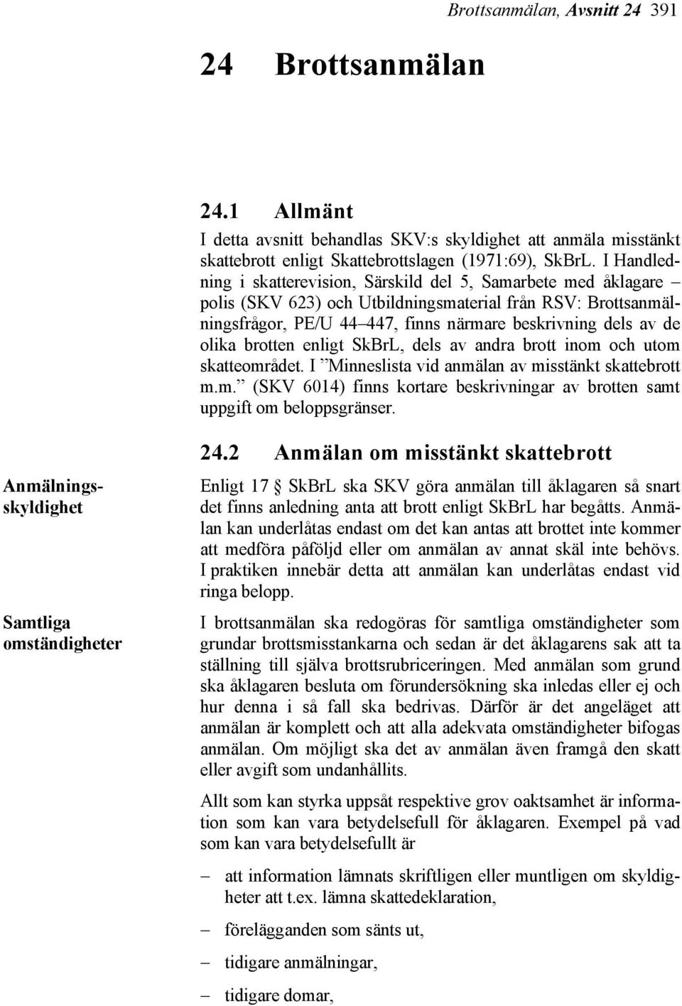 olika brotten enligt SkBrL, dels av andra brott inom och utom skatteområdet. I Minneslista vid anmälan av misstänkt skattebrott m.m. (SKV 6014) finns kortare beskrivningar av brotten samt uppgift om beloppsgränser.