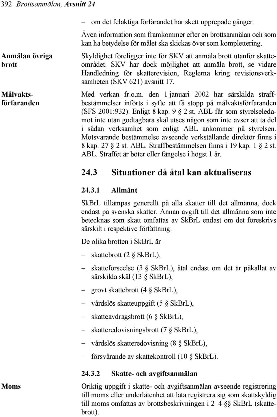 SKV har dock möjlighet att anmäla brott, se vidare Handledning för skatterevision, Reglerna kring revisionsverksamheten (SKV 621) avsnitt 17. Med verkan fr.o.m. den 1 januari 2002 har särskilda straffbestämmelser införts i syfte att få stopp på målvaktsförfaranden (SFS 2001:932).