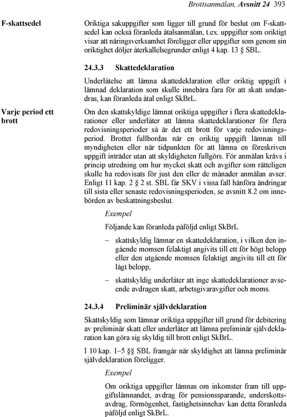 SBL. 24.3.3 Skattedeklaration Underlåtelse att lämna skattedeklaration eller oriktig uppgift i lämnad deklaration som skulle innebära fara för att skatt undandras, kan föranleda åtal enligt SkBrL.