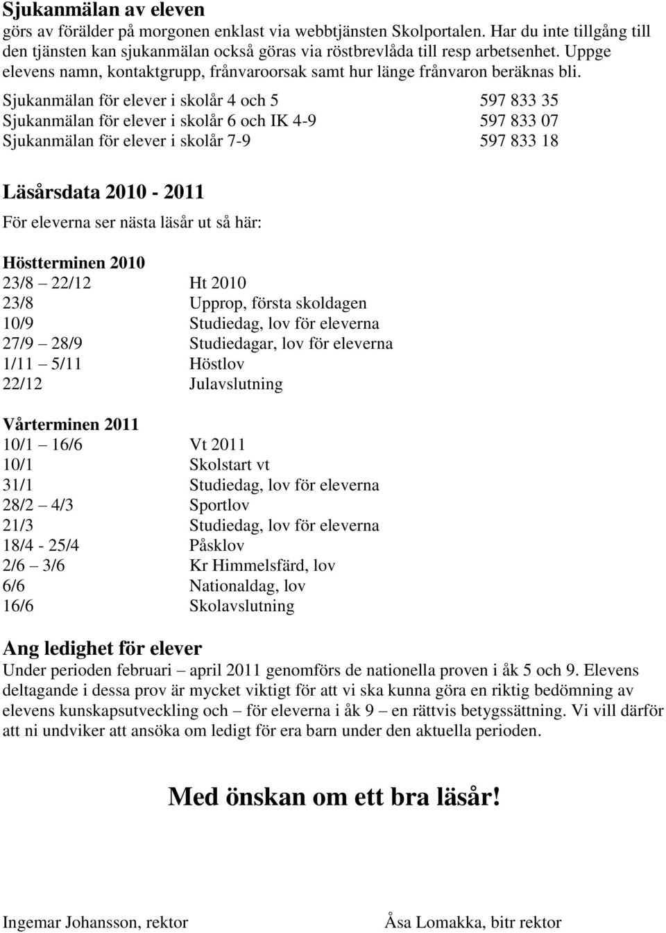 Sjukanmälan för elever i skolår 4 och 5 597 833 35 Sjukanmälan för elever i skolår 6 och IK 4-9 597 833 07 Sjukanmälan för elever i skolår 7-9 597 833 18 Läsårsdata 2010-2011 För eleverna ser nästa