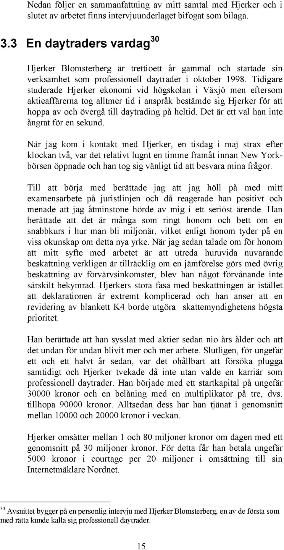 Tidigare studerade Hjerker ekonomi vid högskolan i Växjö men eftersom aktieaffärerna tog alltmer tid i anspråk bestämde sig Hjerker för att hoppa av och övergå till daytrading på heltid.